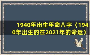 1940年出生年命八字（1940年出生的在2021年的命运）