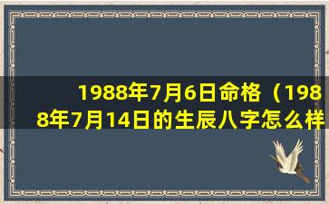 1988年7月6日命格（1988年7月14日的生辰八字怎么样）