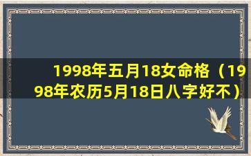 1998年五月18女命格（1998年农历5月18日八字好不）