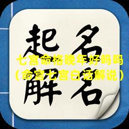 七宫命格晚年好吗吗（命宫七宫白话解说）