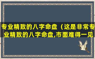 专业精致的八字命盘（这是非常专业精致的八字命盘,市面难得一见）