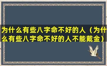 为什么有些八字命不好的人（为什么有些八字命不好的人不能戴金）