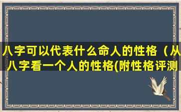 八字可以代表什么命人的性格（从八字看一个人的性格(附性格评测)）