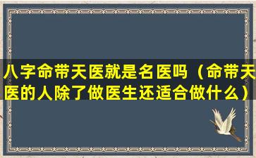 八字命带天医就是名医吗（命带天医的人除了做医生还适合做什么）