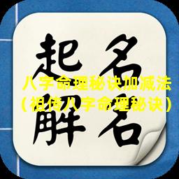 八字命理秘诀加减法（祖传八字命理秘诀）