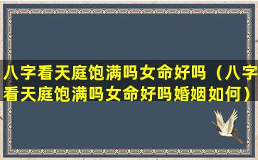 八字看天庭饱满吗女命好吗（八字看天庭饱满吗女命好吗婚姻如何）