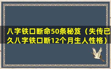 八字铁口断命50条秘笈（失传已久八字铁口断12个月生人性格）