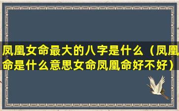 凤凰女命最大的八字是什么（凤凰命是什么意思女命凤凰命好不好）