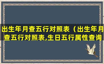 出生年月查五行对照表（出生年月查五行对照表,生日五行属性查询表）