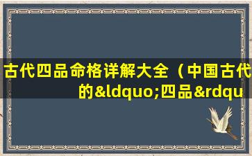 古代四品命格详解大全（中国古代的“四品”指的是哪些内容）