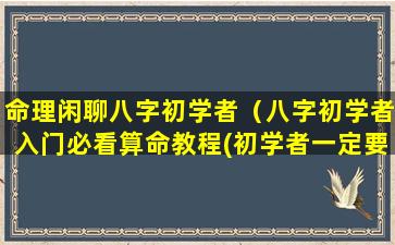 命理闲聊八字初学者（八字初学者入门必看算命教程(初学者一定要看!)）