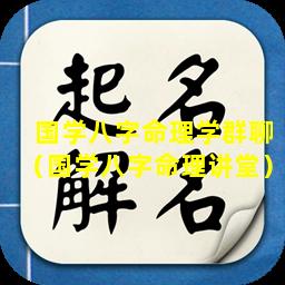 国学八字命理学群聊（国学八字命理讲堂）