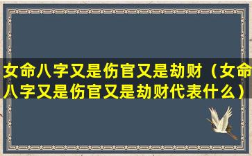 女命八字又是伤官又是劫财（女命八字又是伤官又是劫财代表什么）