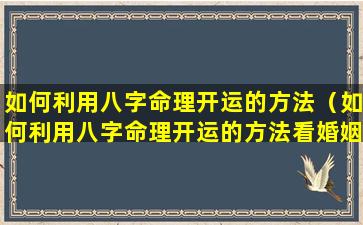 如何利用八字命理开运的方法（如何利用八字命理开运的方法看婚姻）