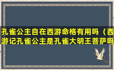 孔雀公主自在西游命格有用吗（西游记孔雀公主是孔雀大明王菩萨吗）