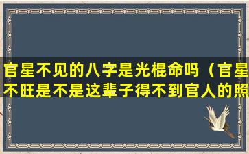 官星不见的八字是光棍命吗（官星不旺是不是这辈子得不到官人的照顾）