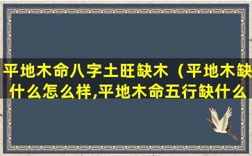 平地木命八字土旺缺木（平地木缺什么怎么样,平地木命五行缺什么）