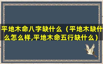 平地木命八字缺什么（平地木缺什么怎么样,平地木命五行缺什么）