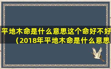平地木命是什么意思这个命好不好（2018年平地木命是什么意思）