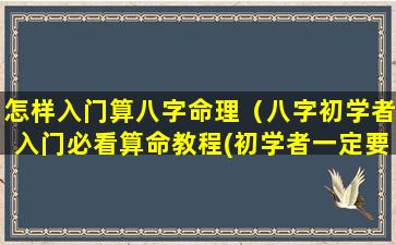 怎样入门算八字命理（八字初学者入门必看算命教程(初学者一定要看!)）