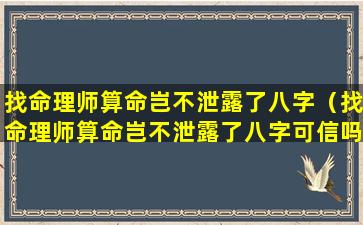 找命理师算命岂不泄露了八字（找命理师算命岂不泄露了八字可信吗）