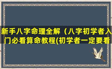 新手八字命理全解（八字初学者入门必看算命教程(初学者一定要看!)）