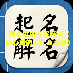疑心重的八字特点（疑心重的人什么心理）