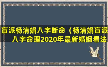 盲派杨清娟八字断命（杨清娟盲派八字命理2020年最新婚姻看法）