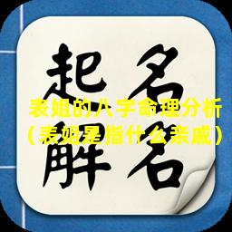 表姐的八字命理分析（表姐是指什么亲戚）
