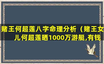 赌王何超莲八字命理分析（赌王女儿何超莲晒1000万游艇,有钱人的世界是啥样的）