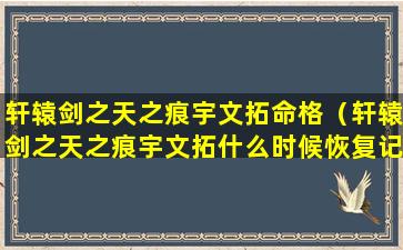 轩辕剑之天之痕宇文拓命格（轩辕剑之天之痕宇文拓什么时候恢复记忆）