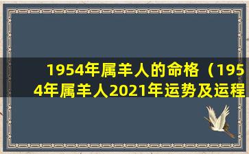 1954年属羊人的命格（1954年属羊人2021年运势及运程）