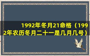 1992年冬月21命格（1992年农历冬月二十一是几月几号）