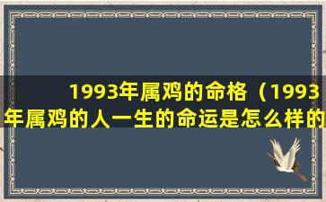 1993年属鸡的命格（1993年属鸡的人一生的命运是怎么样的）