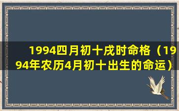 1994四月初十戌时命格（1994年农历4月初十出生的命运）