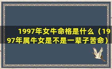 1997年女牛命格是什么（1997年属牛女是不是一辈子苦命）
