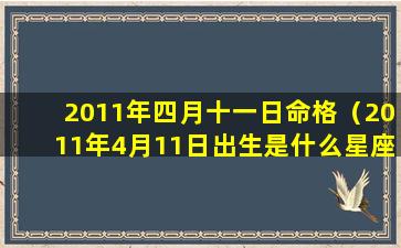2011年四月十一日命格（2011年4月11日出生是什么星座）