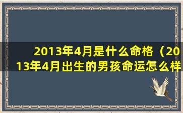 2013年4月是什么命格（2013年4月出生的男孩命运怎么样）