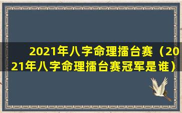 2021年八字命理擂台赛（2021年八字命理擂台赛冠军是谁）