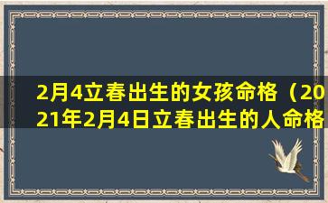 2月4立春出生的女孩命格（2021年2月4日立春出生的人命格）