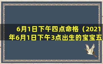 6月1日下午四点命格（2021年6月1日下午3点出生的宝宝五行缺什么）