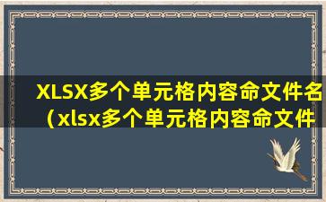 XLSX多个单元格内容命文件名（xlsx多个单元格内容命文件名）