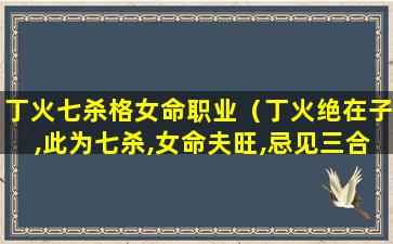 丁火七杀格女命职业（丁火绝在子,此为七杀,女命夫旺,忌见三合水局）