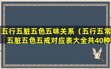 五行五脏五色五味关系（五行五常五脏五色五戒对应表大全共40种对应）