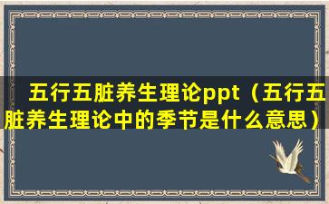 五行五脏养生理论ppt（五行五脏养生理论中的季节是什么意思）