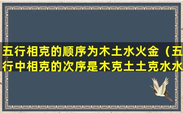 五行相克的顺序为木土水火金（五行中相克的次序是木克土土克水水克金金克木木克火）