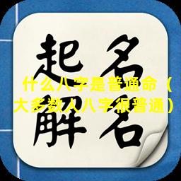 什么八字是普通命（大多数人八字很普通）