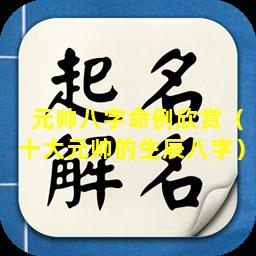 元帅八字命例欣赏（十大元帅的生辰八字）