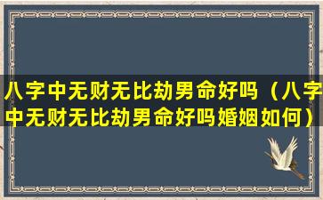 八字中无财无比劫男命好吗（八字中无财无比劫男命好吗婚姻如何）