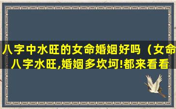 八字中水旺的女命婚姻好吗（女命八字水旺,婚姻多坎坷!都来看看吧）